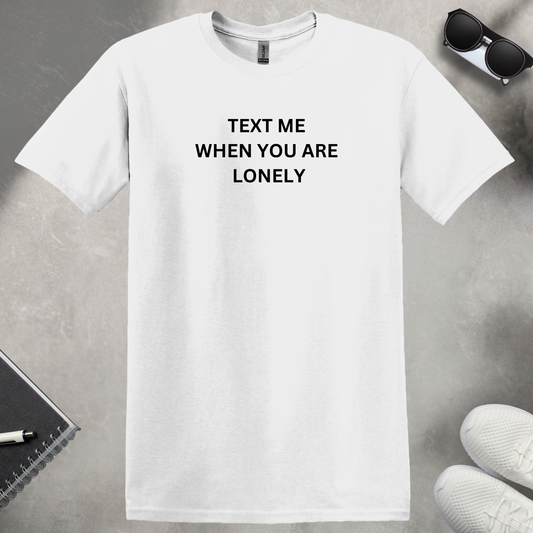 Text Me When You Are Lonely T-Shirt